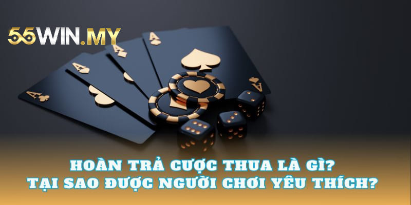 Hoàn trả cược thua tại 55WIN là bảo hiểm cho anh em khi cá cược