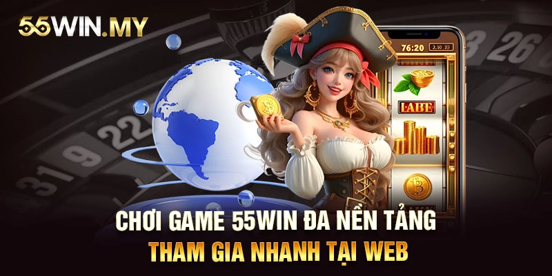 Chơi game 55WIN đa nền tảng, tham gia nhanh tại web