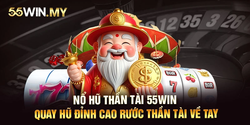 Nổ hũ thần tài 55WIN - Quay hũ đỉnh cao rước Thần Tài về tay