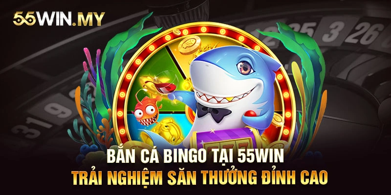 Bắn Cá Bingo Tại 55win - Trải Nghiệm Săn Thưởng Đỉnh Cao