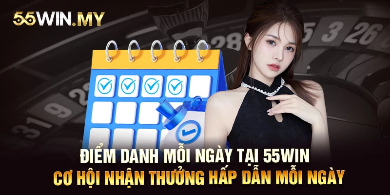 Điểm danh mỗi ngày tại 55WIN - Cơ hội nhận thưởng hấp dẫn mỗi ngày