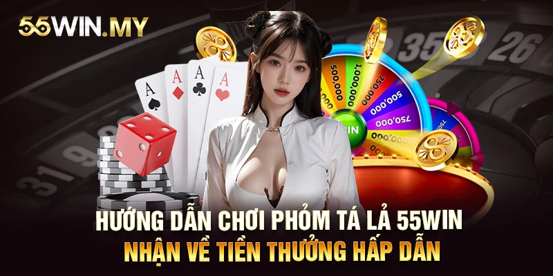 Hướng Dẫn Chơi Phỏm Tá Lả 55WIN Nhận Về Tiền Thưởng Hấp Dẫn