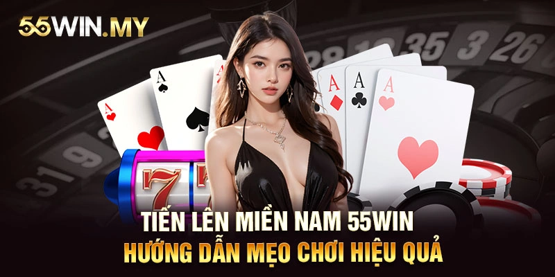 Tiến Lên Miền Nam 55WIN - Hướng Dẫn Mẹo Chơi Hiệu Quả